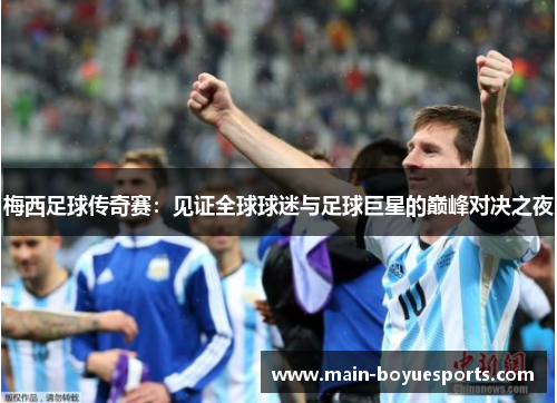 梅西足球传奇赛：见证全球球迷与足球巨星的巅峰对决之夜