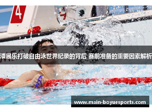 潘展乐打破自由泳世界纪录的背后 赛前准备的重要因素解析