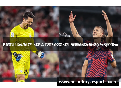 RB莱比锡成功续约斯洛文尼亚前锋塞斯科 展现长期发展规划与战略眼光