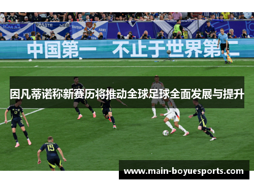 因凡蒂诺称新赛历将推动全球足球全面发展与提升 因凡蒂诺称新赛历将推动全球足球全面发展与提升