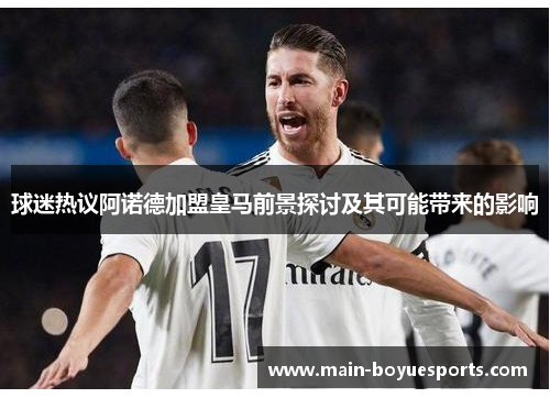 球迷热议阿诺德加盟皇马前景探讨及其可能带来的影响