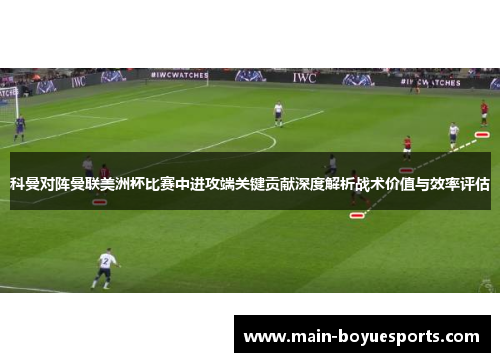 科曼对阵曼联美洲杯比赛中进攻端关键贡献深度解析战术价值与效率评估