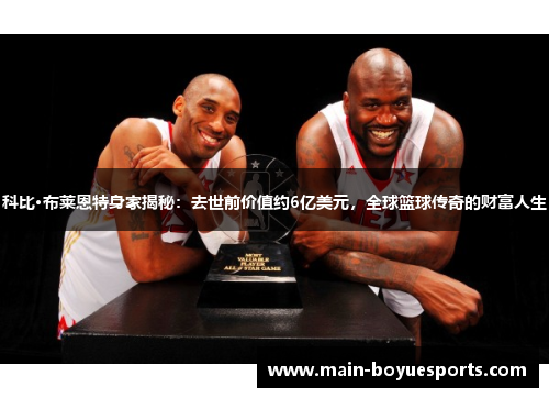科比·布莱恩特身家揭秘：去世前价值约6亿美元，全球篮球传奇的财富人生