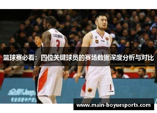 篮球赛必看：四位关键球员的赛场数据深度分析与对比