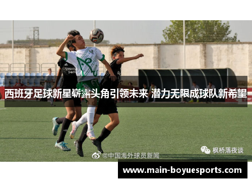 西班牙足球新星崭露头角引领未来 潜力无限成球队新希望