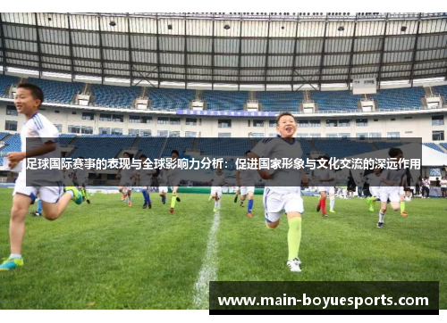 足球国际赛事的表现与全球影响力分析：促进国家形象与文化交流的深远作用