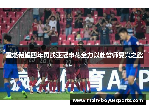 重燃希望四年再战亚冠申花全力以赴誓师复兴之路