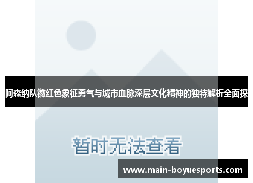 阿森纳队徽红色象征勇气与城市血脉深层文化精神的独特解析全面探