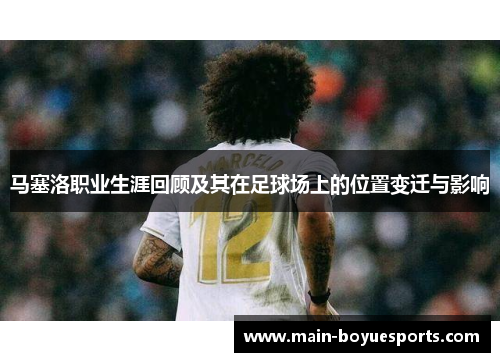 马塞洛职业生涯回顾及其在足球场上的位置变迁与影响